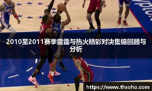 2010至2011赛季雷霆与热火精彩对决集锦回顾与分析