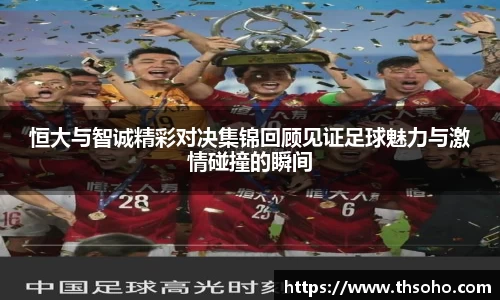 恒大与智诚精彩对决集锦回顾见证足球魅力与激情碰撞的瞬间