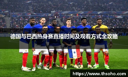 德国与巴西热身赛直播时间及观看方式全攻略