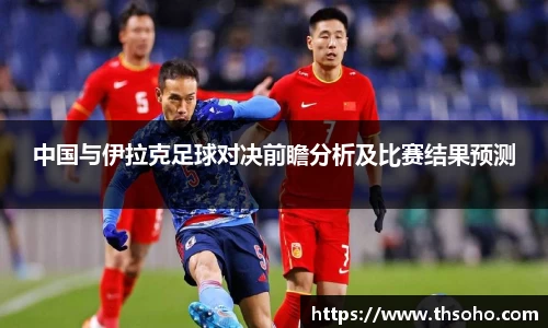 中国与伊拉克足球对决前瞻分析及比赛结果预测