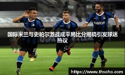国际米兰与史帕尔激战成平局比分揭晓引发球迷热议