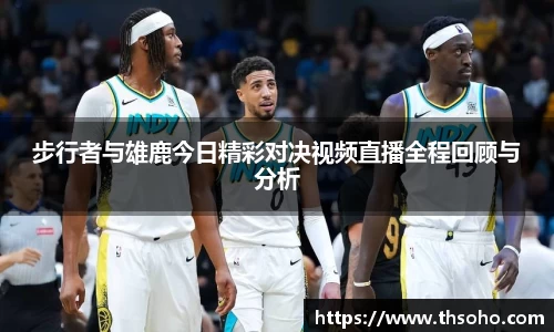 步行者与雄鹿今日精彩对决视频直播全程回顾与分析