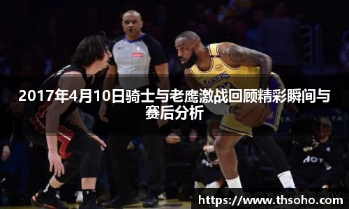 2017年4月10日骑士与老鹰激战回顾精彩瞬间与赛后分析